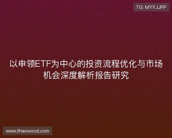 以申领ETF为中心的投资流程优化与市场机会深度解析报告研究